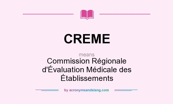 What does CREME mean? It stands for Commission Régionale d`Évaluation Médicale des Établissements