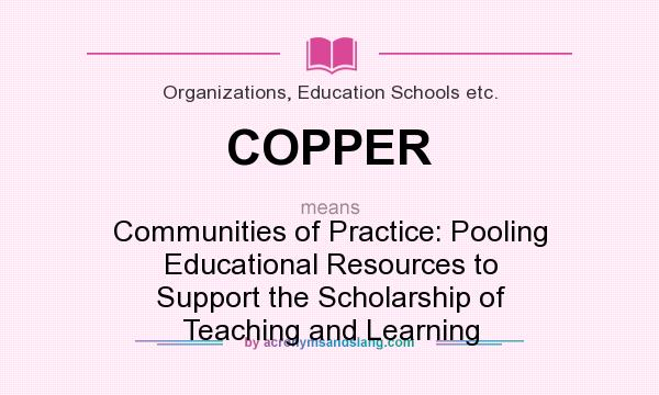 What does COPPER mean? It stands for Communities of Practice: Pooling Educational Resources to Support the Scholarship of Teaching and Learning