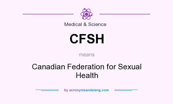 What does CFSH mean? It stands for Canadian Federation for Sexual Health