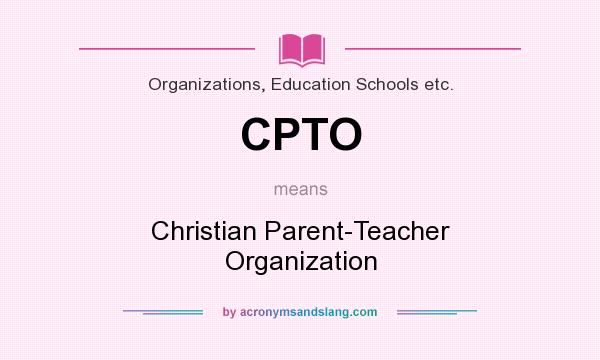 What does CPTO mean? It stands for Christian Parent-Teacher Organization