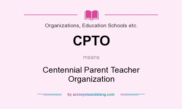 What does CPTO mean? It stands for Centennial Parent Teacher Organization