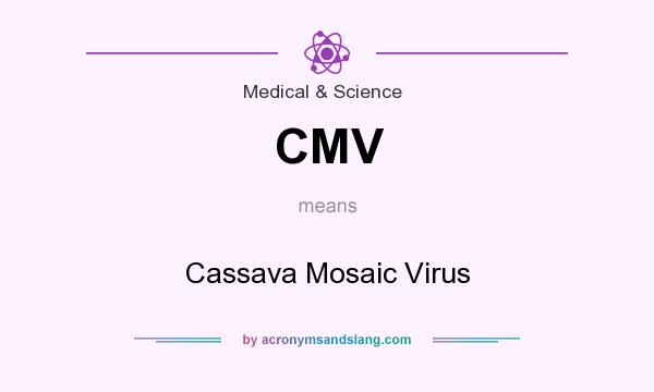 What does CMV mean? It stands for Cassava Mosaic Virus