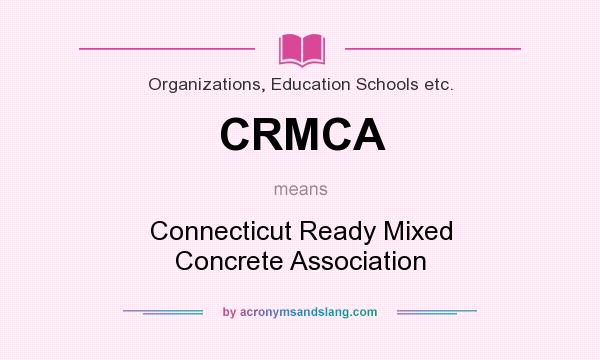 What does CRMCA mean? It stands for Connecticut Ready Mixed Concrete Association
