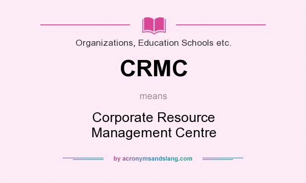 What does CRMC mean? It stands for Corporate Resource Management Centre