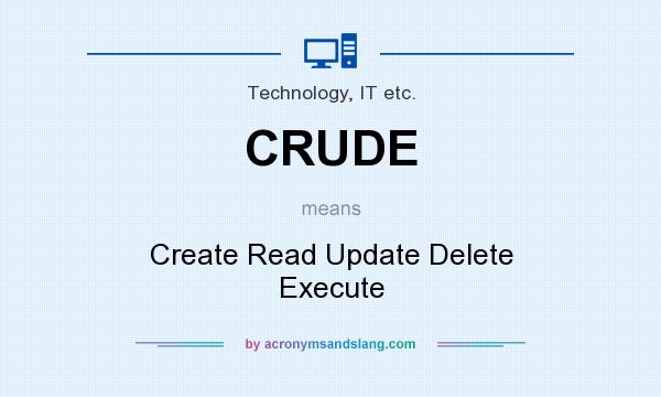 What does CRUDE mean? It stands for Create Read Update Delete Execute