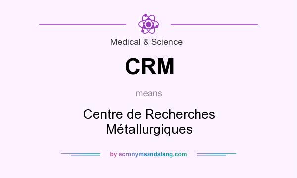 What does CRM mean? It stands for Centre de Recherches Métallurgiques