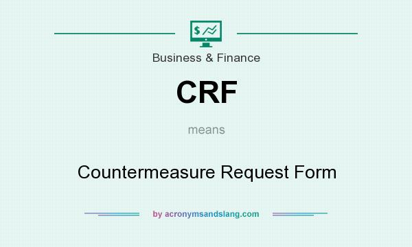What does CRF mean? It stands for Countermeasure Request Form