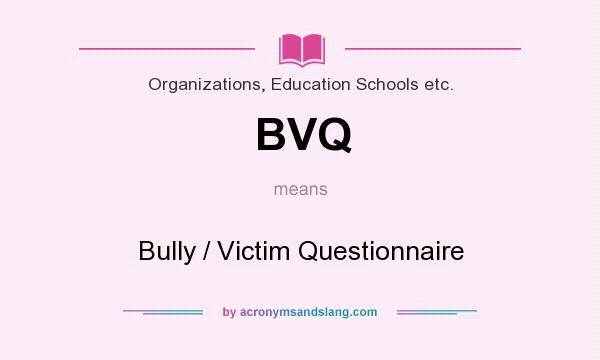 What does BVQ mean? It stands for Bully / Victim Questionnaire