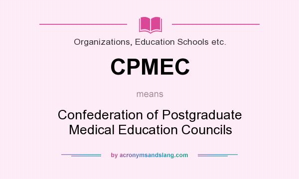 What does CPMEC mean? It stands for Confederation of Postgraduate Medical Education Councils