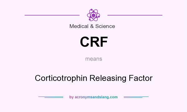 What does CRF mean? It stands for Corticotrophin Releasing Factor