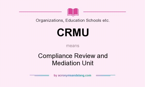 What does CRMU mean? It stands for Compliance Review and Mediation Unit