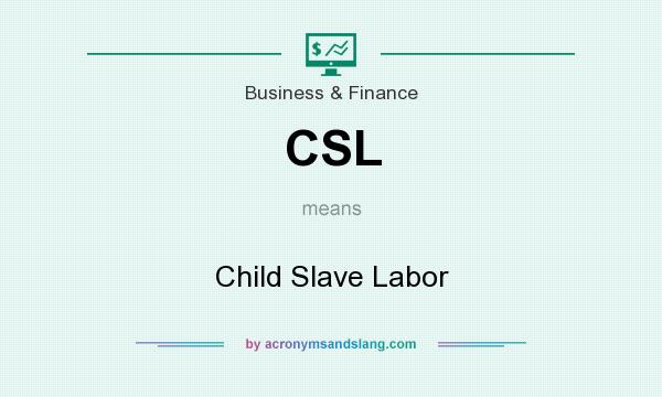 What does CSL mean? It stands for Child Slave Labor