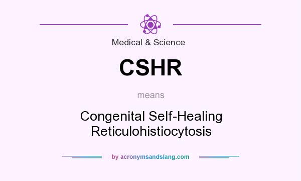 What does CSHR mean? It stands for Congenital Self-Healing Reticulohistiocytosis
