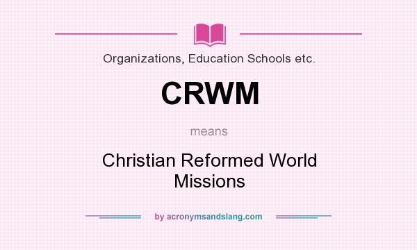 What does CRWM mean? It stands for Christian Reformed World Missions