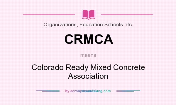 What does CRMCA mean? It stands for Colorado Ready Mixed Concrete Association