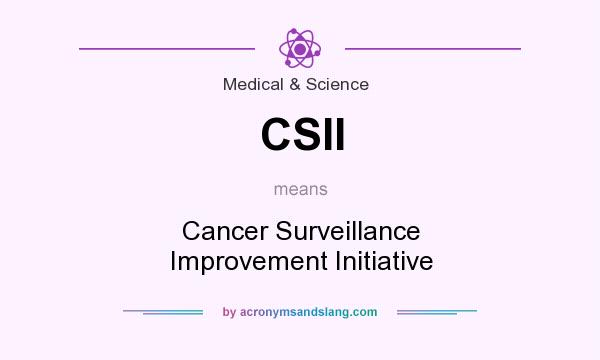 What does CSII mean? It stands for Cancer Surveillance Improvement Initiative
