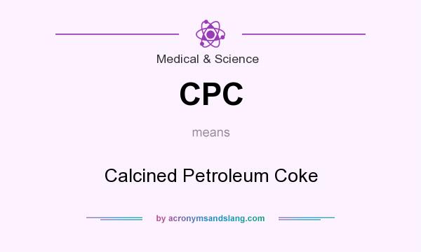 What does CPC mean? It stands for Calcined Petroleum Coke