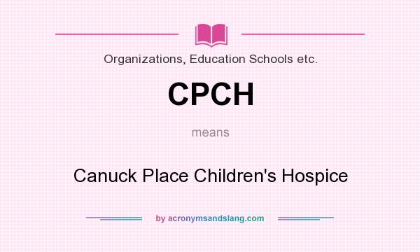 What does CPCH mean? It stands for Canuck Place Children`s Hospice