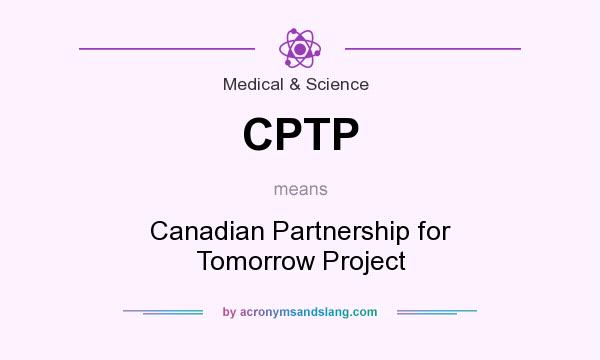 What does CPTP mean? It stands for Canadian Partnership for Tomorrow Project