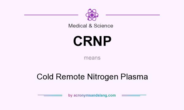 What does CRNP mean? It stands for Cold Remote Nitrogen Plasma
