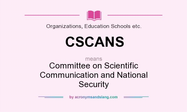 What does CSCANS mean? It stands for Committee on Scientific Communication and National Security