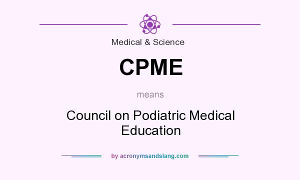 What does CPME mean? It stands for Council on Podiatric Medical Education
