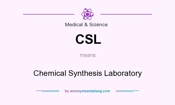 What does CSL mean? It stands for Chemical Synthesis Laboratory