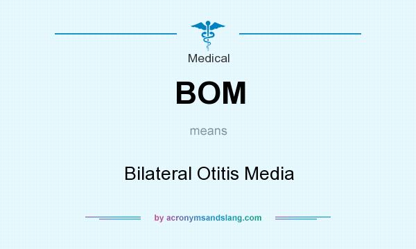 What does BOM mean? It stands for Bilateral Otitis Media
