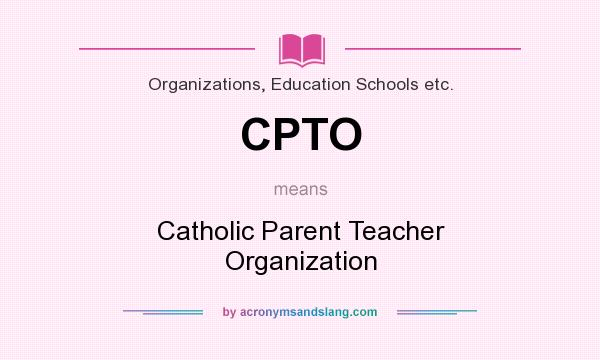 What does CPTO mean? It stands for Catholic Parent Teacher Organization