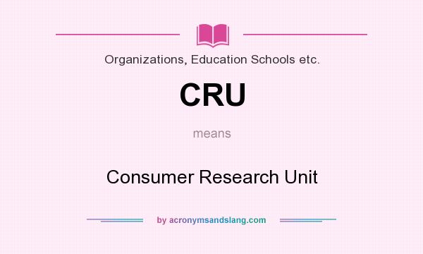 What does CRU mean? It stands for Consumer Research Unit