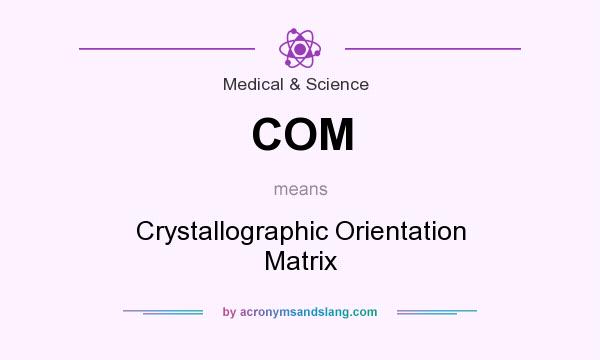 What does COM mean? It stands for Crystallographic Orientation Matrix