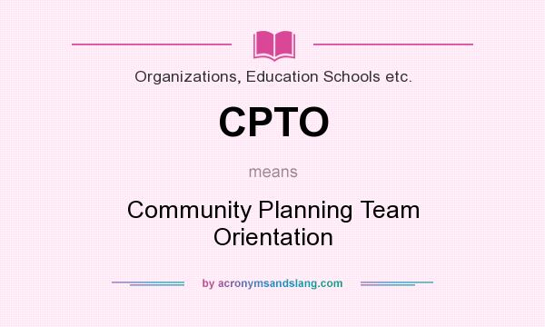 What does CPTO mean? It stands for Community Planning Team Orientation
