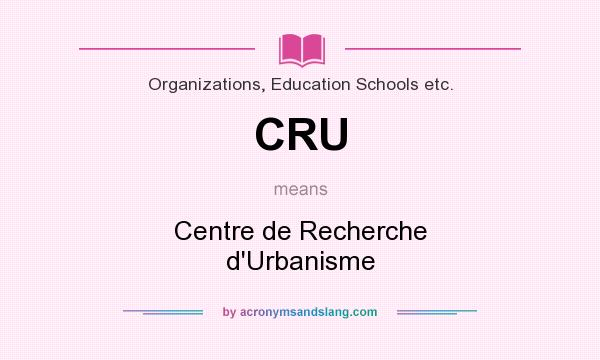 What does CRU mean? It stands for Centre de Recherche d`Urbanisme