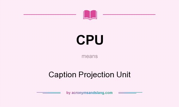 What does CPU mean? It stands for Caption Projection Unit