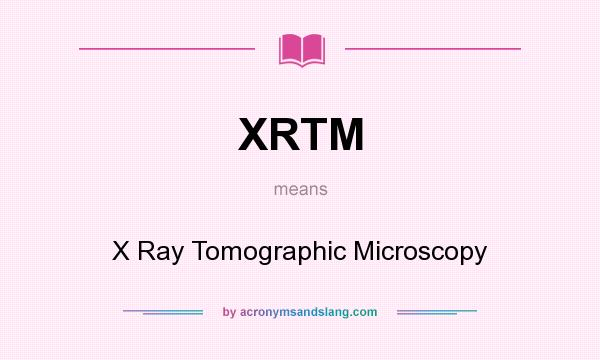 What does XRTM mean? It stands for X Ray Tomographic Microscopy
