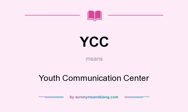 What does YCC mean? It stands for Youth Communication Center