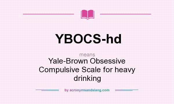 What does YBOCS-hd mean? It stands for Yale-Brown Obsessive Compulsive Scale for heavy drinking