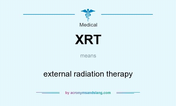 What does XRT mean? It stands for external radiation therapy