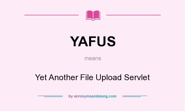 What does YAFUS mean? It stands for Yet Another File Upload Servlet