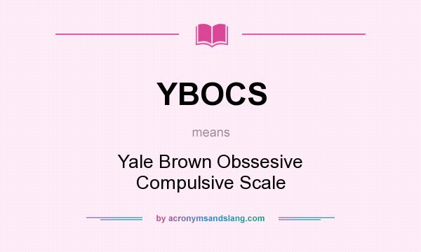 What does YBOCS mean? It stands for Yale Brown Obssesive Compulsive Scale
