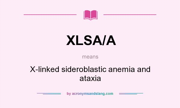 What does XLSA/A mean? It stands for X-linked sideroblastic anemia and ataxia