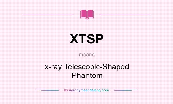 What does XTSP mean? It stands for x-ray Telescopic-Shaped Phantom