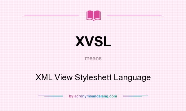 What does XVSL mean? It stands for XML View Styleshett Language