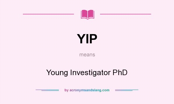 What does YIP mean? It stands for Young Investigator PhD