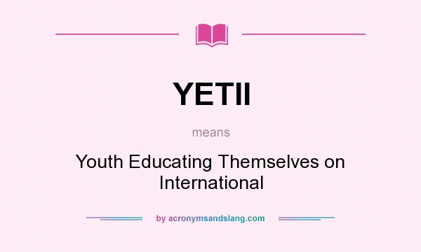 What does YETII mean? It stands for Youth Educating Themselves on International