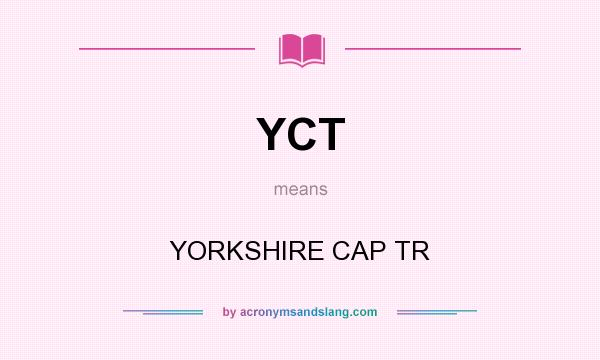 What does YCT mean? It stands for YORKSHIRE CAP TR