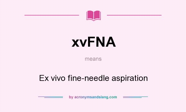 What does xvFNA mean? It stands for Ex vivo fine-needle aspiration