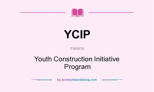What does YCIP mean? It stands for Youth Construction Initiative Program