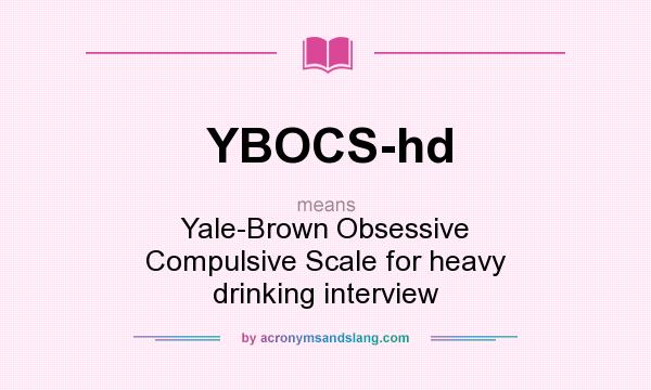 What does YBOCS-hd mean? It stands for Yale-Brown Obsessive Compulsive Scale for heavy drinking interview