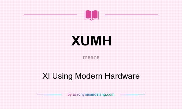 What does XUMH mean? It stands for XI Using Modern Hardware